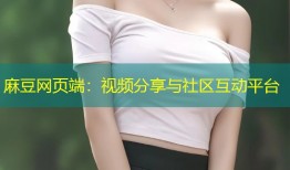 麻豆网页端：视频分享与社区互动平台