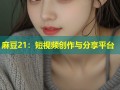 麻豆21：短视频创作与分享平台