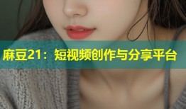 麻豆21：短视频创作与分享平台