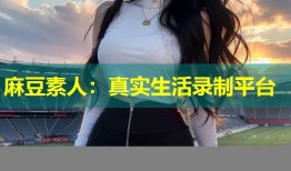 麻豆素人：真实生活录制平台