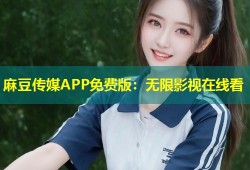 麻豆传媒APP免费版：无限影视在线看