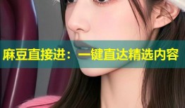 麻豆直接进：一键直达精选内容