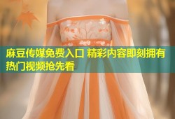 麻豆传媒免费入口 精彩内容即刻拥有 热门视频抢先看