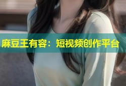 麻豆王有容：短视频创作平台