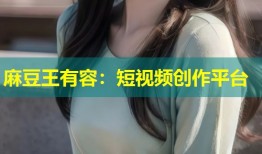 麻豆王有容：短视频创作平台