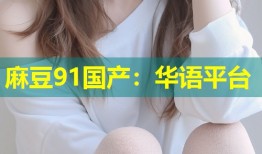 麻豆91国产：华语平台