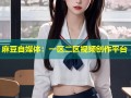 麻豆自媒体：一区二区视频创作平台