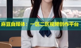 麻豆自媒体：一区二区视频创作平台