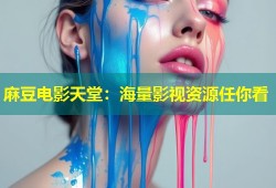 麻豆电影天堂：海量影视资源任你看