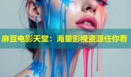麻豆电影天堂：海量影视资源任你看