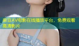 麻豆AV电影在线播放平台，免费观看高清影片