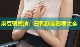 麻豆聚集地：日韩欧美影视大全