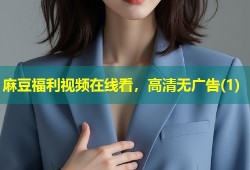 麻豆福利视频在线看，高清无广告(1)