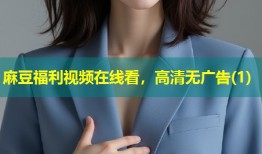 麻豆福利视频在线看，高清无广告(1)
