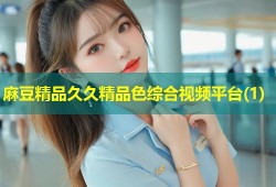 麻豆精品久久精品色综合视频平台(1)