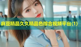 麻豆精品久久精品色综合视频平台(1)