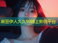 麻豆伊人久久99线上影视平台