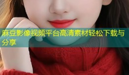 麻豆影像视频平台高清素材轻松下载与分享