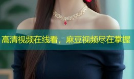 高清视频在线看，麻豆视频尽在掌握