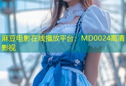 麻豆电影在线播放平台：MD0024高清影视