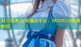 麻豆电影在线播放平台：MD0024高清影视