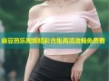 麻豆芭乐视频精彩合集高清流畅免费看