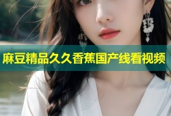 麻豆精品久久香蕉国产线看视频