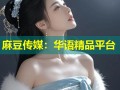 麻豆传媒：华语精品平台
