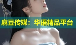 麻豆传媒：华语精品平台
