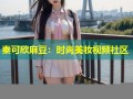 秦可欣麻豆：时尚美妆视频社区