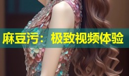 麻豆污：极致视频体验