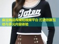 麻豆精品传媒短视频平台 打造创新互动与多元内容体验