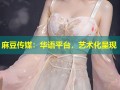 麻豆传媒：华语平台，艺术化呈现