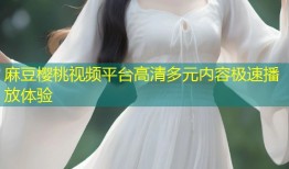 麻豆樱桃视频平台高清多元内容极速播放体验