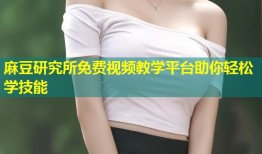 麻豆研究所免费视频教学平台助你轻松学技能