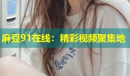 麻豆91在线：精彩视频聚集地
