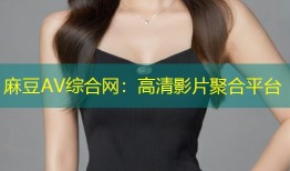 麻豆AV综合网：高清影片聚合平台