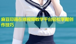 麻豆印画在线视频教学平台轻松掌握创作技巧