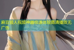 麻豆狼人视频神器极速体验高清播放无广告