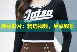 麻豆影片：精选视频，尽享娱乐