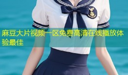 麻豆大片视频一区免费高清在线播放体验最佳