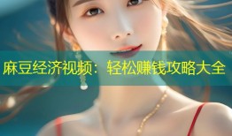 麻豆经济视频：轻松赚钱攻略大全