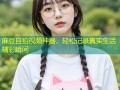 麻豆自拍视频神器，轻松记录真实生活精彩瞬间