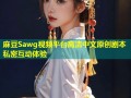 麻豆Sawg视频平台高清中文原创剧本私密互动体验