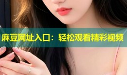 麻豆网址入口：轻松观看精彩视频