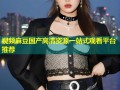 视频麻豆国产高清资源一站式观看平台推荐