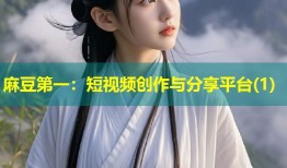 麻豆第一：短视频创作与分享平台(1)
