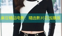 麻豆精品电影：精选影片在线播放