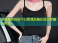 麻豆皇家视频平台高清流畅体验尽享精彩内容