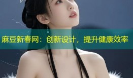 麻豆新春网：创新设计，提升健康效率